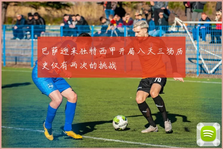 巴萨迎来独特西甲开局八天三场历史仅有两次的挑战