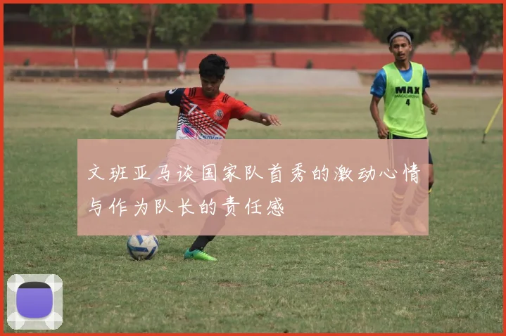 文班亚马谈国家队首秀的激动心情与作为队长的责任感