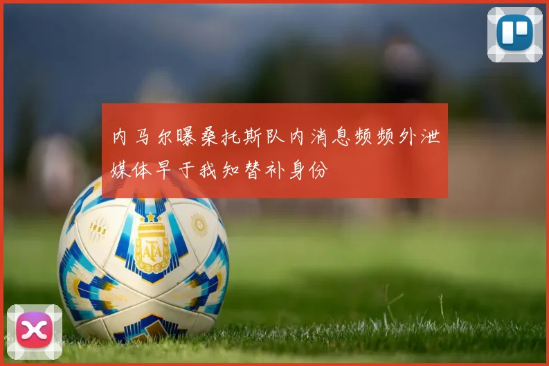内马尔曝桑托斯队内消息频频外泄媒体早于我知替补身份